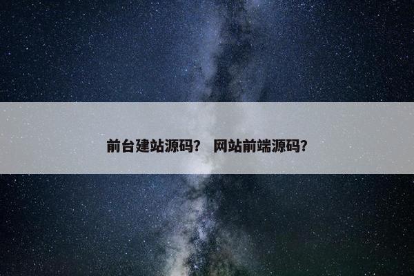前台建站源码？ 网站前端源码？