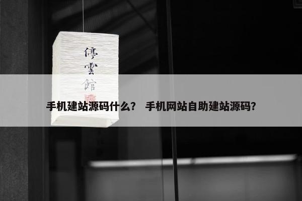 手机建站源码什么？ 手机网站自助建站源码？