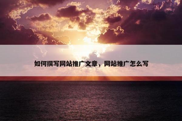如何撰写网站推广文章，网站推广怎么写