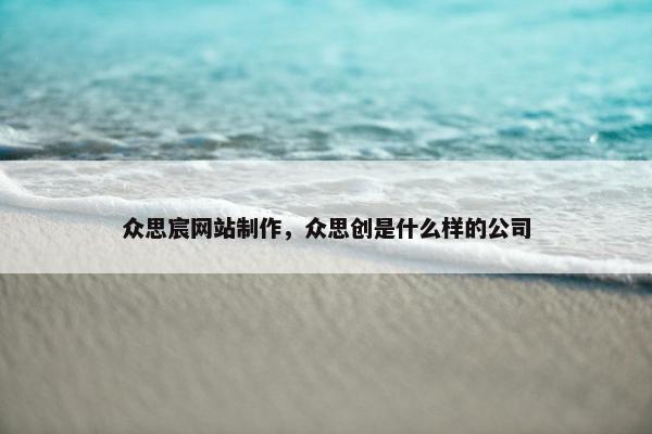 众思宸网站制作，众思创是什么样的公司