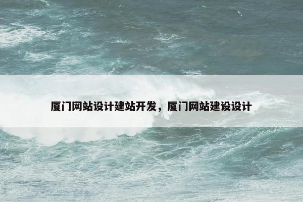 厦门网站设计建站开发，厦门网站建设设计