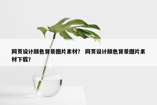 网页设计颜色背景图片素材？ 网页设计颜色背景图片素材下载？
