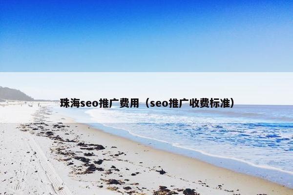 珠海seo推广费用（seo推广收费标准）
