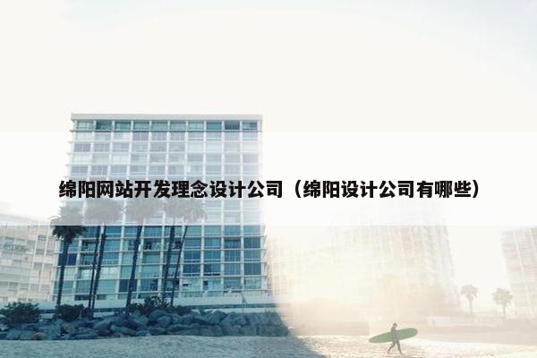 绵阳网站开发理念设计公司（绵阳设计公司有哪些）