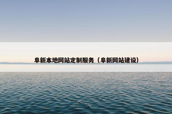 阜新本地网站定制服务（阜新网站建设）