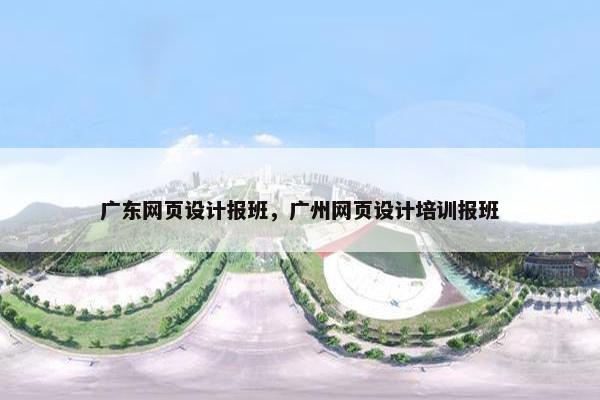 广东网页设计报班，广州网页设计培训报班