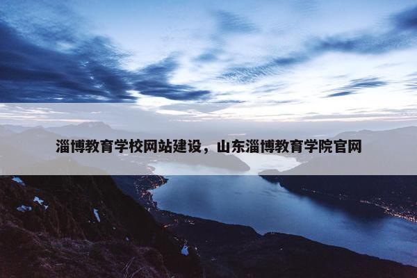 淄博教育学校网站建设，山东淄博教育学院官网