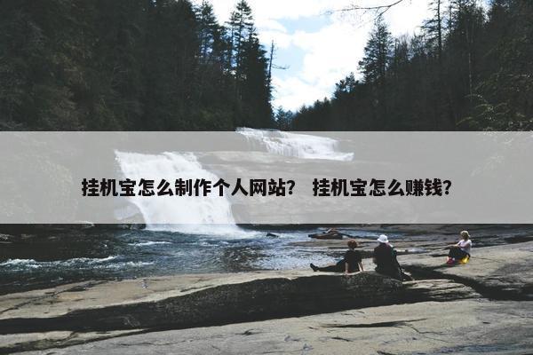 挂机宝怎么制作个人网站？ 挂机宝怎么赚钱？