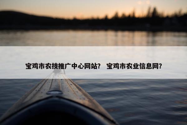 宝鸡市农技推广中心网站？ 宝鸡市农业信息网？