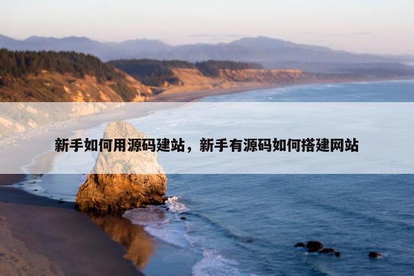 新手如何用源码建站，新手有源码如何搭建网站