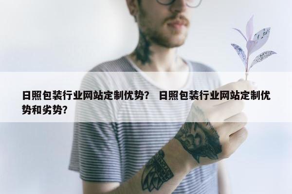 日照包装行业网站定制优势？ 日照包装行业网站定制优势和劣势？