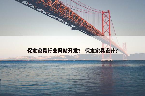 保定家具行业网站开发？ 保定家具设计？