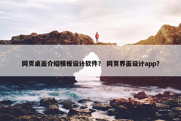 网页桌面介绍模板设计软件？ 网页界面设计app？