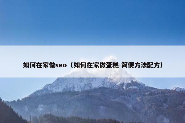 如何在家做seo（如何在家做蛋糕 简便方法配方）