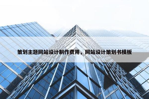 策划主题网站设计制作费用，网站设计策划书模板