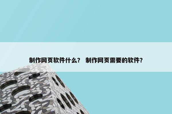 制作网页软件什么？ 制作网页需要的软件？