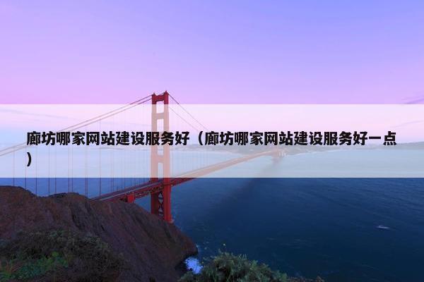 廊坊哪家网站建设服务好（廊坊哪家网站建设服务好一点）