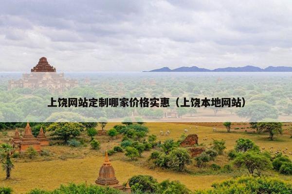 上饶网站定制哪家价格实惠（上饶本地网站）