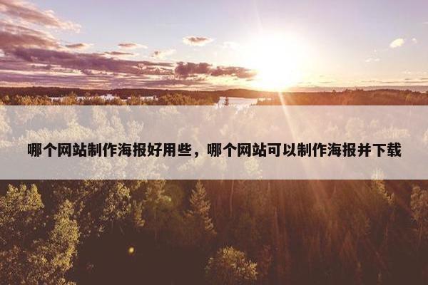 哪个网站制作海报好用些，哪个网站可以制作海报并下载