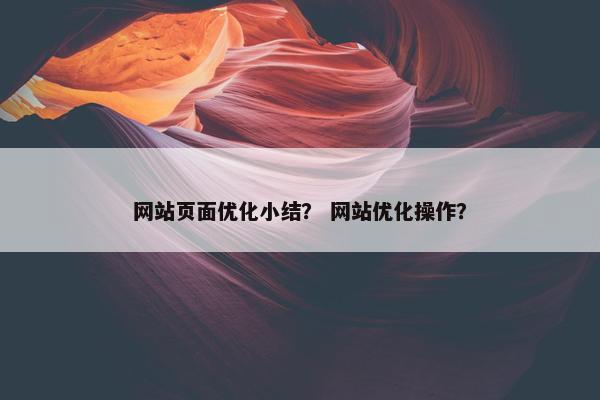 网站页面优化小结？ 网站优化操作？