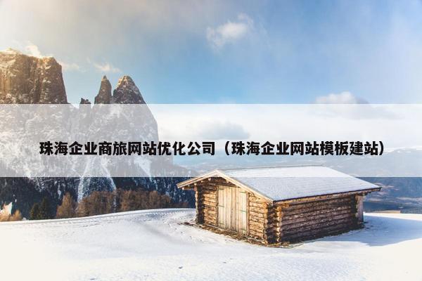珠海企业商旅网站优化公司（珠海企业网站模板建站）