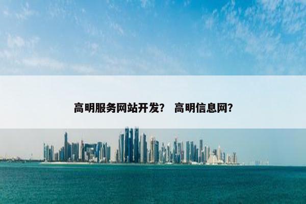 高明服务网站开发？ 高明信息网？