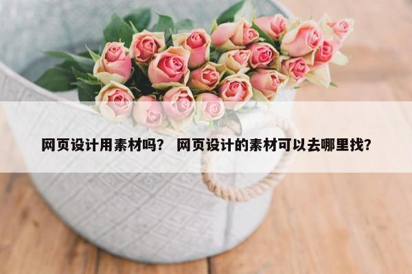 网页设计用素材吗？ 网页设计的素材可以去哪里找？