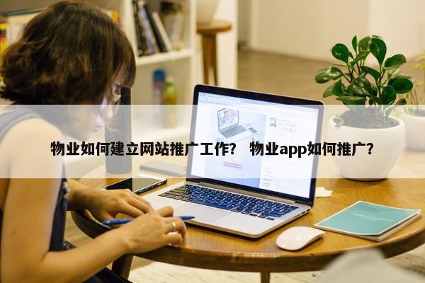 物业如何建立网站推广工作？ 物业app如何推广？