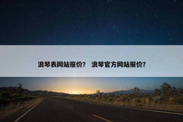 浪琴表网站报价？ 浪琴官方网站报价？