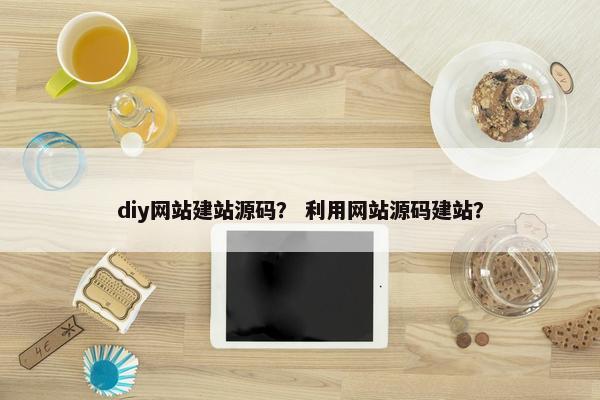 diy网站建站源码？ 利用网站源码建站？