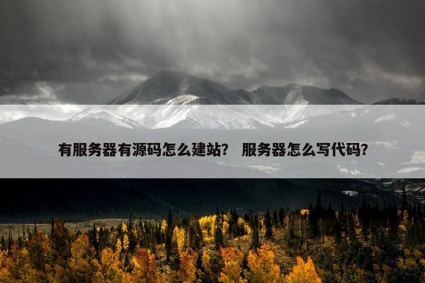有服务器有源码怎么建站？ 服务器怎么写代码？