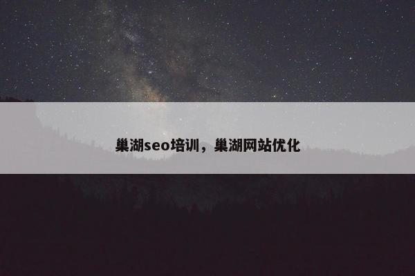 巢湖seo培训，巢湖网站优化