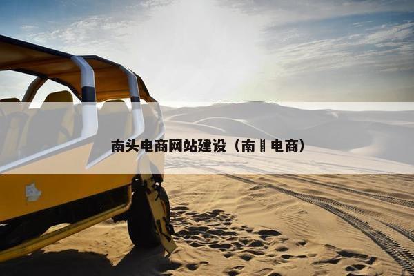南头电商网站建设（南扱电商）