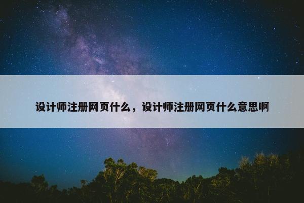 设计师注册网页什么，设计师注册网页什么意思啊