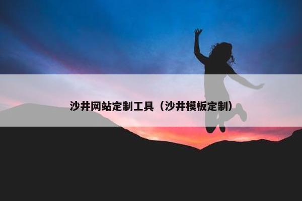 沙井网站定制工具（沙井模板定制）
