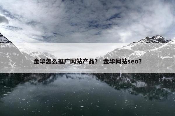金华怎么推广网站产品？ 金华网站seo？
