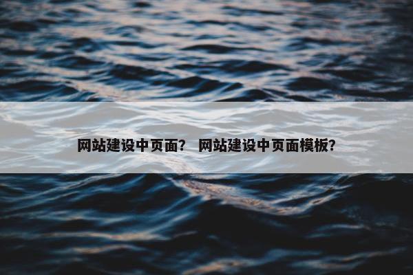 网站建设中页面？ 网站建设中页面模板？