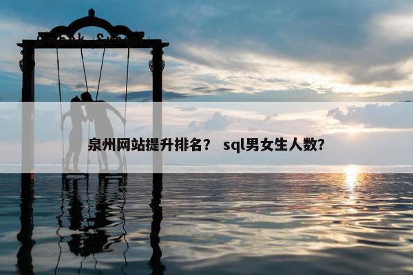 泉州网站提升排名？ sql男女生人数？