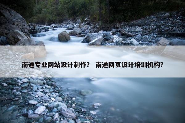 南通专业网站设计制作？ 南通网页设计培训机构？