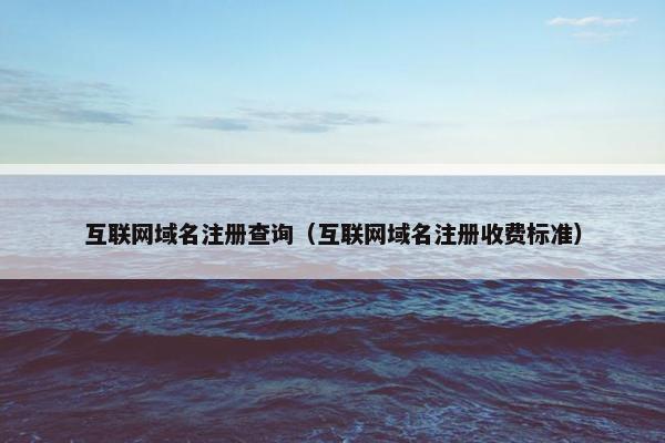 互联网域名注册查询（互联网域名注册收费标准）