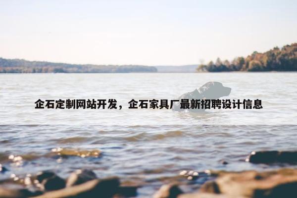 企石定制网站开发，企石家具厂最新招聘设计信息