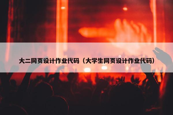 大二网页设计作业代码（大学生网页设计作业代码）