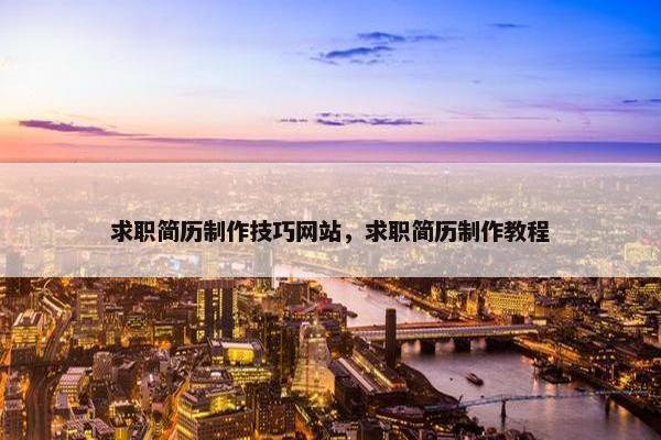 求职简历制作技巧网站，求职简历制作教程