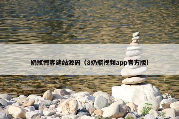 奶瓶博客建站源码（8奶瓶视频app官方版）
