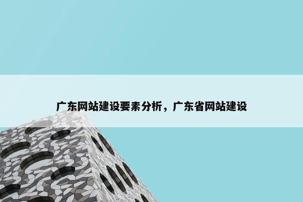 广东网站建设要素分析，广东省网站建设