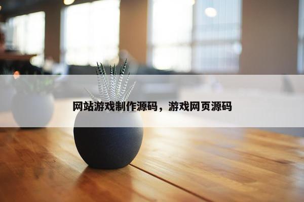网站游戏制作源码，游戏网页源码
