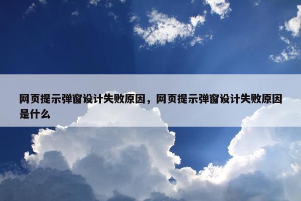 网页提示弹窗设计失败原因，网页提示弹窗设计失败原因是什么