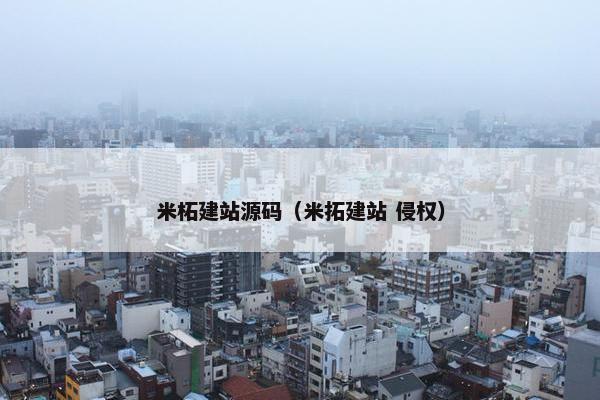 米柘建站源码（米拓建站 侵权）