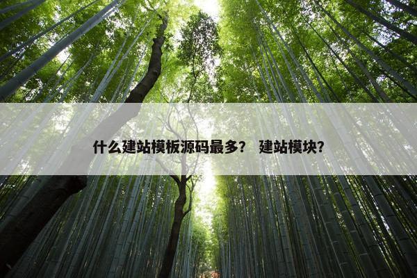 什么建站模板源码最多？ 建站模块？