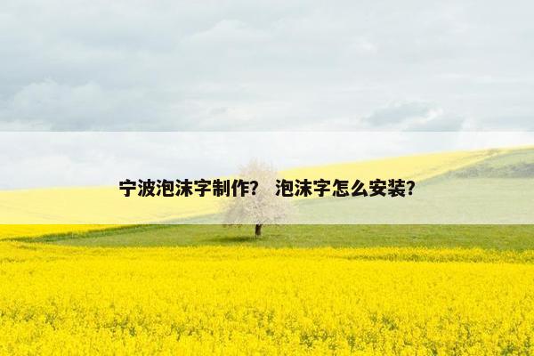 宁波泡沫字制作？ 泡沫字怎么安装？